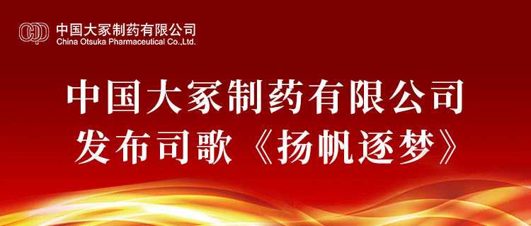 中國(guó)大冢制藥有限公司發(fā)布司歌《揚(yáng)帆逐夢(mèng)》